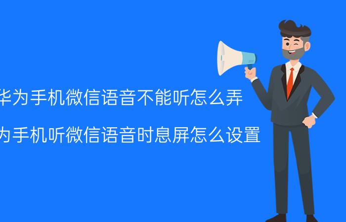 华为手机微信语音不能听怎么弄 华为手机听微信语音时息屏怎么设置？